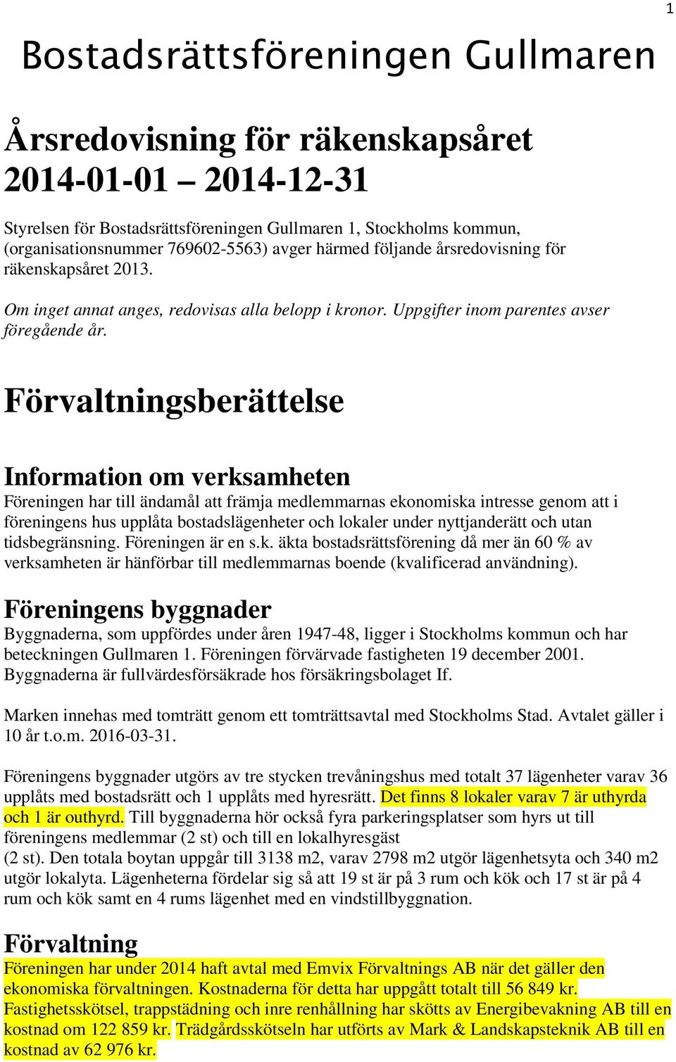 Förvaltningsberättelse Information om verksamheten Föreningen har till ändamål att främja medlemmarnas ekonomiska intresse genom att i föreningens hus upplåta bostadslägenheter och lokaler under