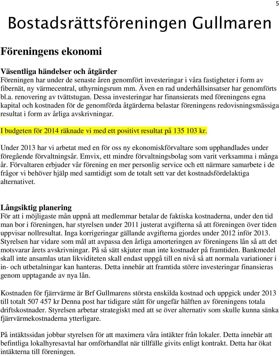 Dessa investeringar har finansierats med föreningens egna kapital och kostnaden för de genomförda åtgärderna belastar föreningens redovisningsmässiga resultat i form av årliga avskrivningar.