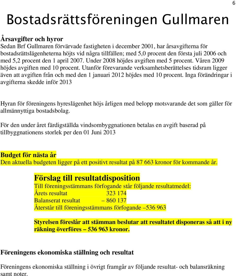 Utanför förevarande verksamhetsberättelses tidsram ligger även att avgiften från och med den 1 januari 2012 höjdes med 10 procent.