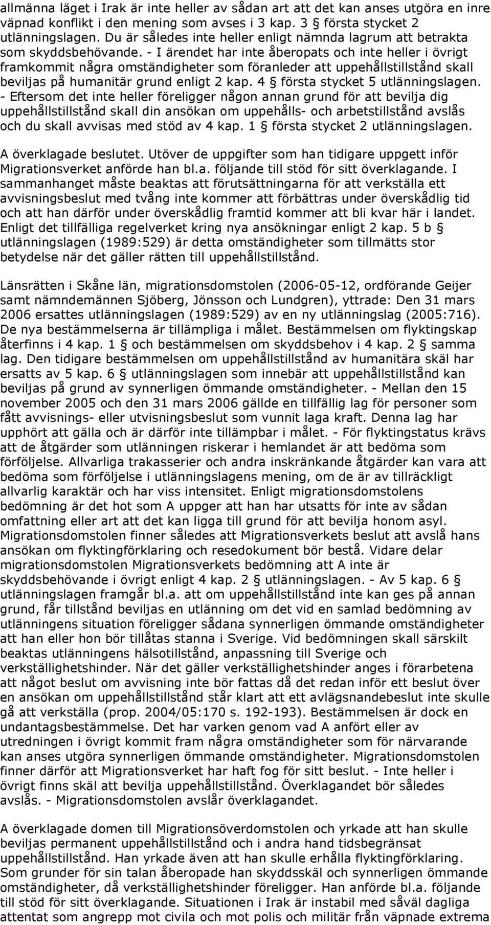 - I ärendet har inte åberopats och inte heller i övrigt framkommit några omständigheter som föranleder att uppehållstillstånd skall beviljas på humanitär grund enligt 2 kap.