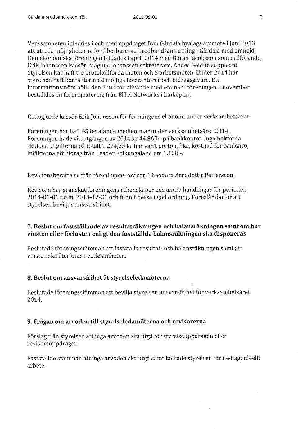 Styrelsen har haft tre protokollforda moten och 5 arbetsmoten. Under 201-4 har styrelsen haft kontakter med mojliga Ieverantorer och bidragsgivare.