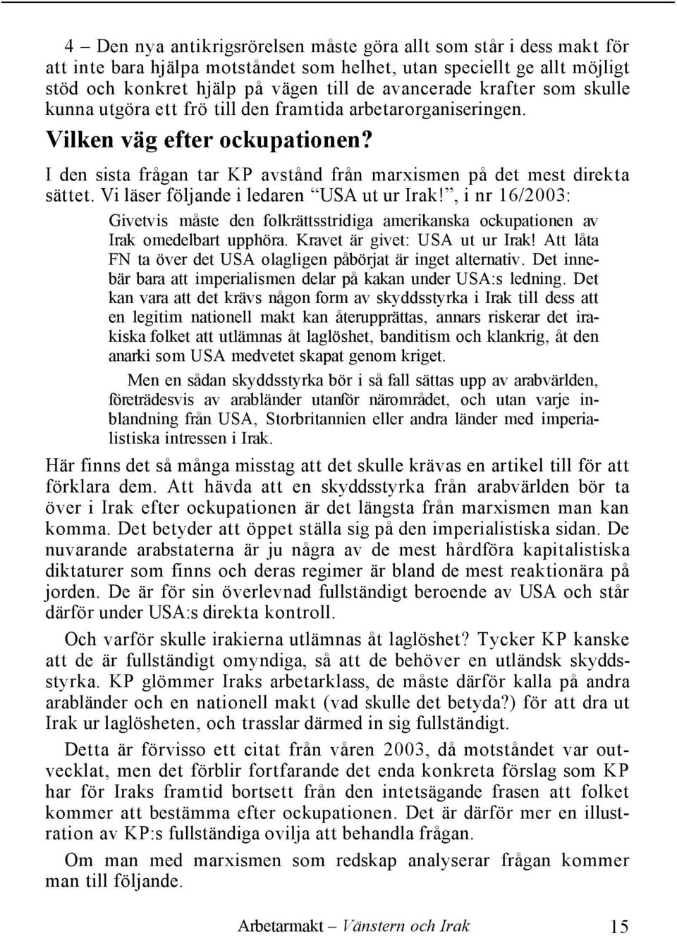 Vi läser följande i ledaren USA ut ur Irak!, i nr 16/2003: Givetvis måste den folkrättsstridiga amerikanska ockupationen av Irak omedelbart upphöra. Kravet är givet: USA ut ur Irak!