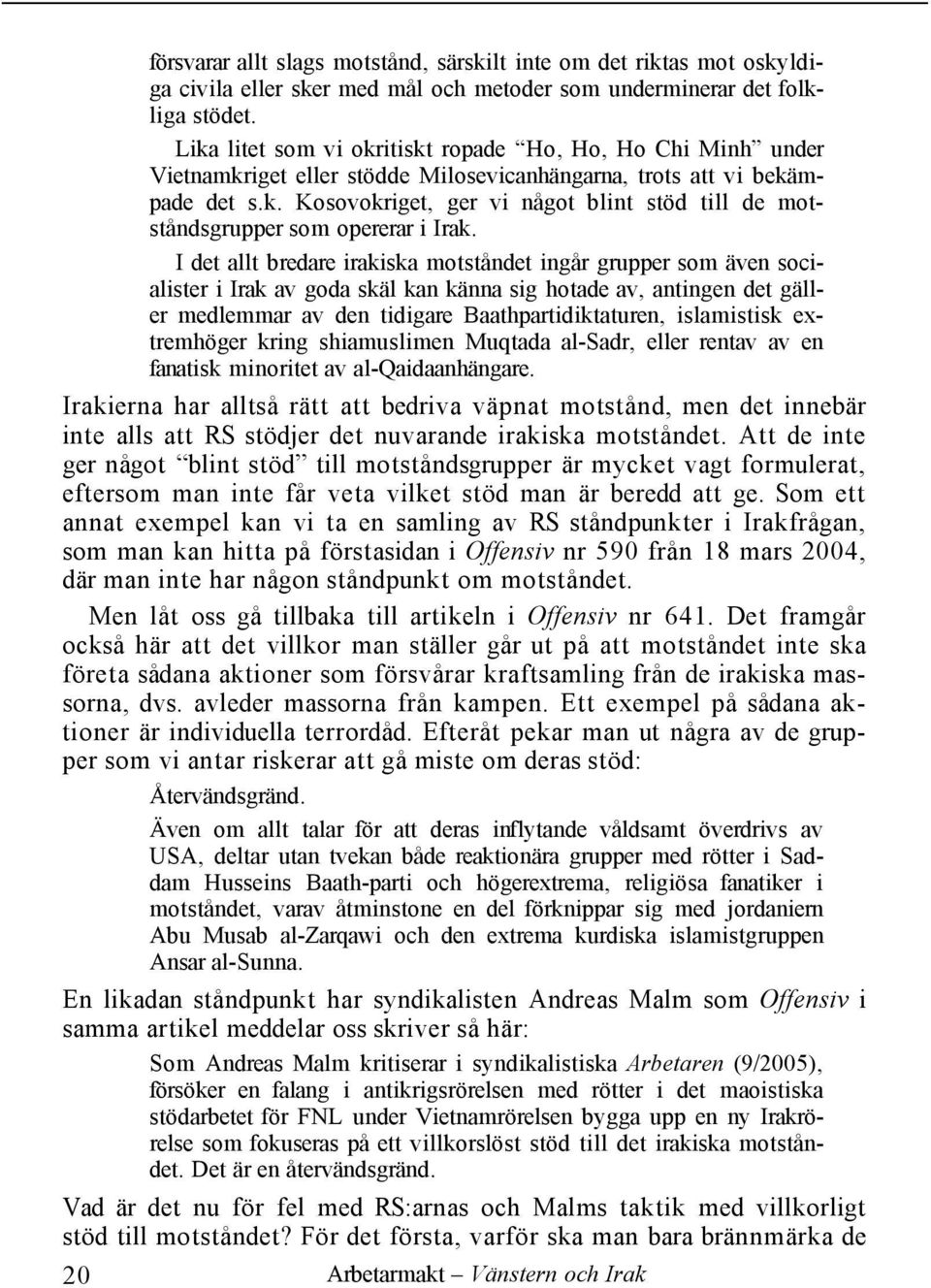 I det allt bredare irakiska motståndet ingår grupper som även socialister i Irak av goda skäl kan känna sig hotade av, antingen det gäller medlemmar av den tidigare Baathpartidiktaturen, islamistisk
