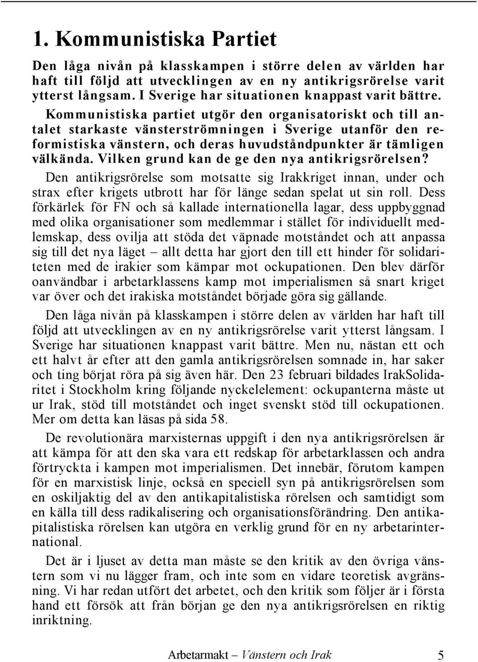 Kommunistiska partiet utgör den organisatoriskt och till antalet starkaste vänsterströmning en i Sverig e utanför den reformistiska vänstern, och deras huvudståndpunkter är tämligen välkända.
