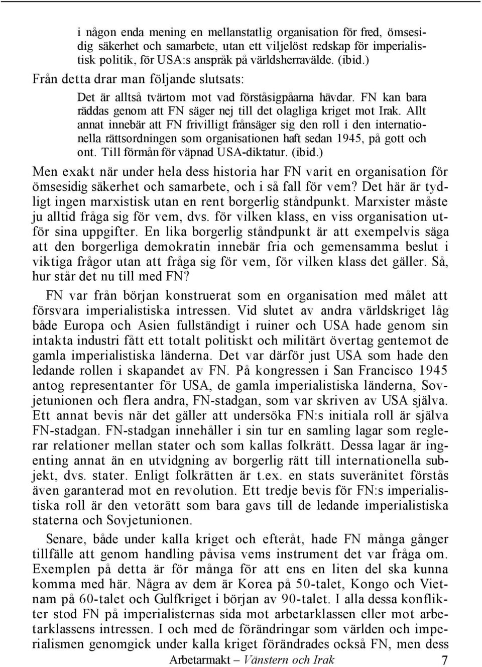 Allt annat innebär att FN frivilligt frånsäger sig den roll i den internationella rättsordningen som organisationen haft sedan 1945, på gott och ont. Till förmån för väpnad USA-diktatur. (ibid.