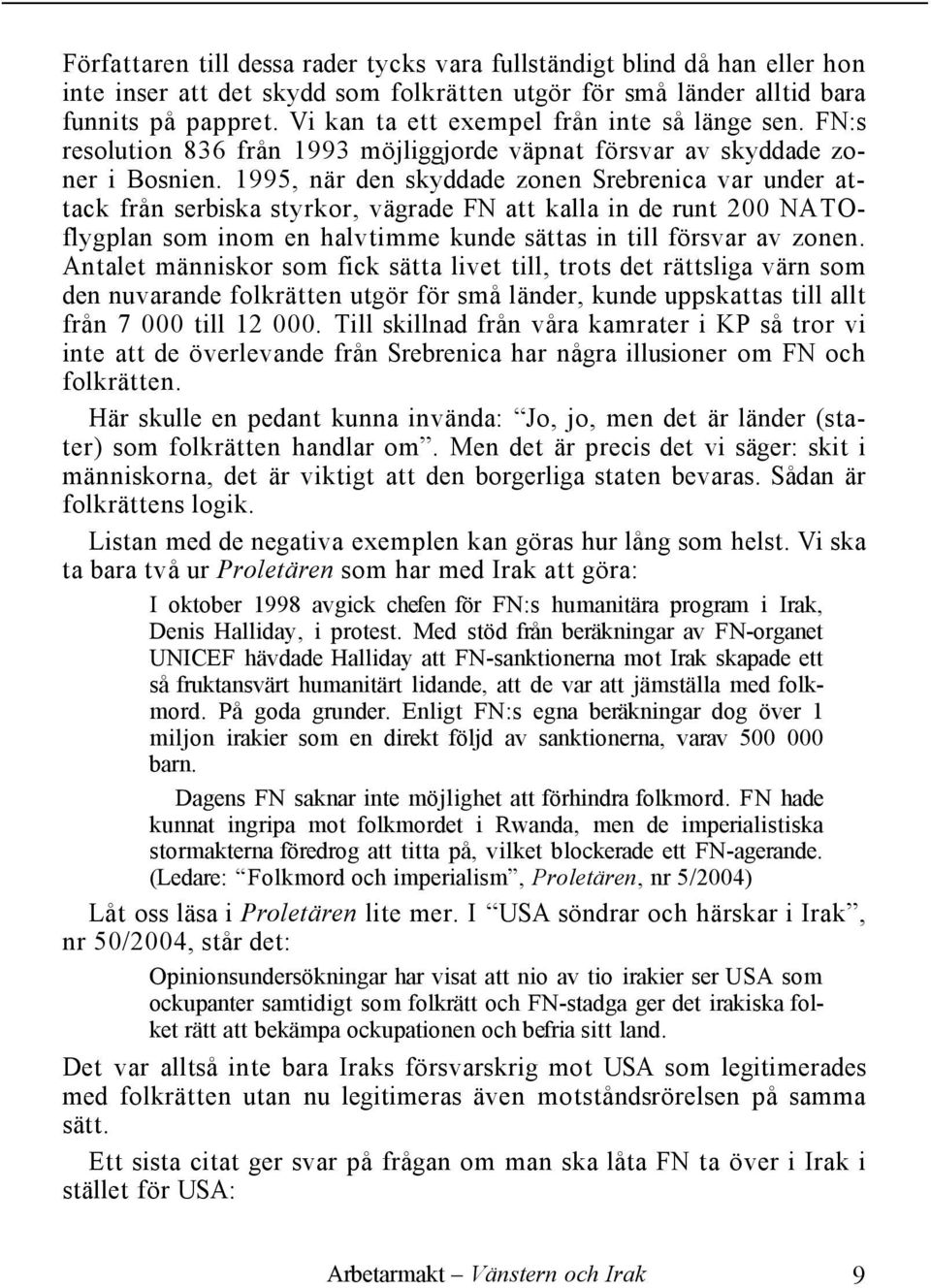 1995, när den skyddade zonen Srebrenica var under attack från serbiska styrkor, vägrade FN att kalla in de runt 200 NATOflygplan som inom en halvtimme kunde sättas in till försvar av zonen.
