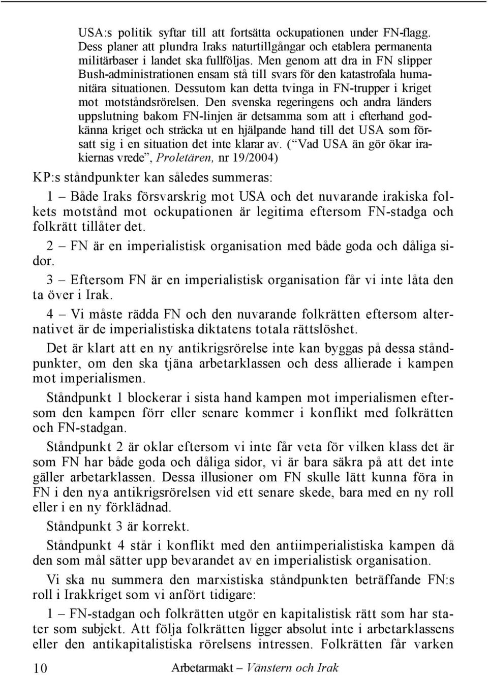 Den svenska regeringens och andra länders uppslutning bakom FN-linjen är detsamma som att i efterhand godkänna kriget och sträcka ut en hjälpande hand till det USA som försatt sig i en situation det
