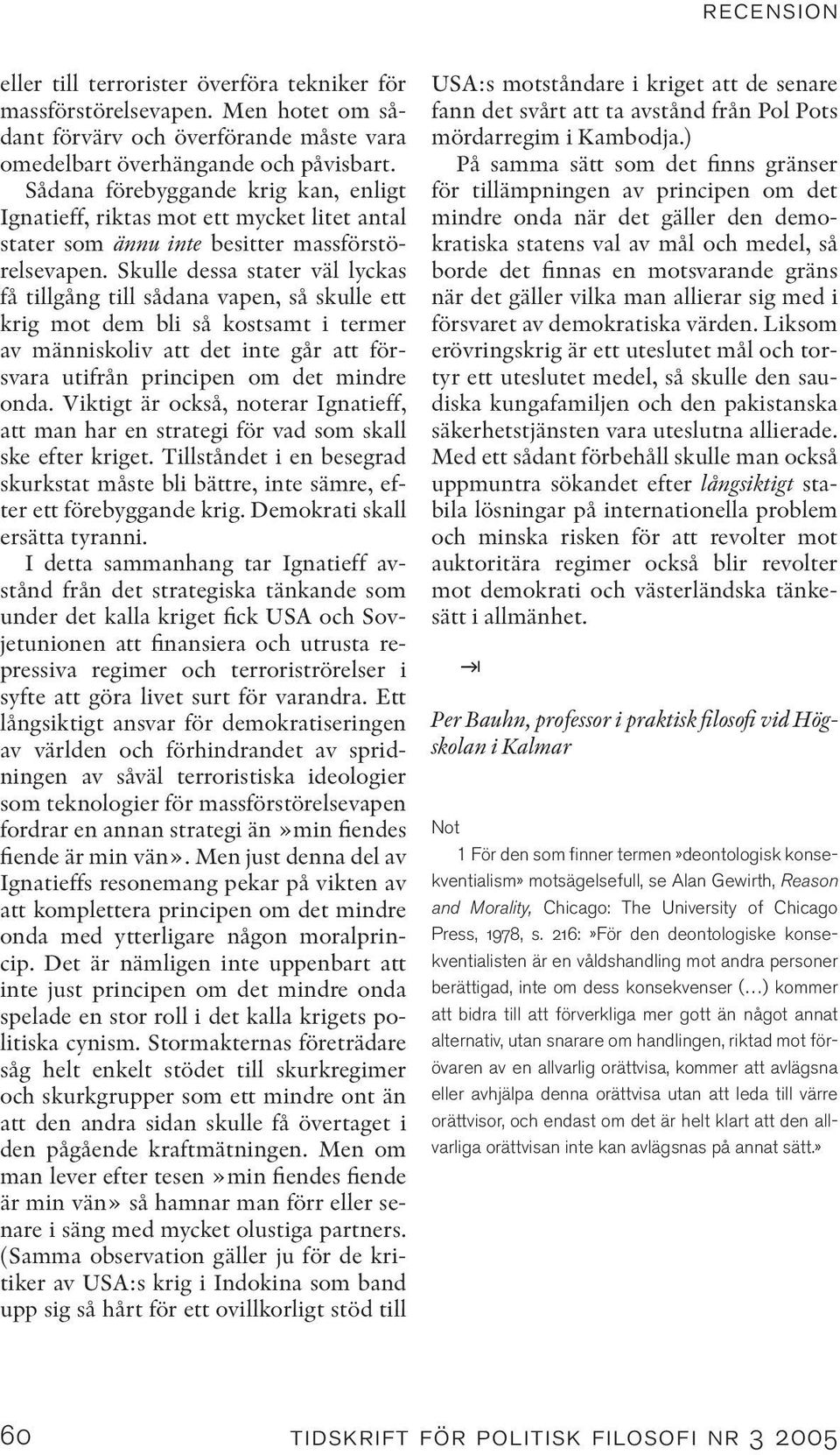 Skulle dessa stater väl lyckas få tillgång till sådana vapen, så skulle ett krig mot dem bli så kostsamt i termer av människoliv att det inte går att försvara utifrån principen om det mindre onda.