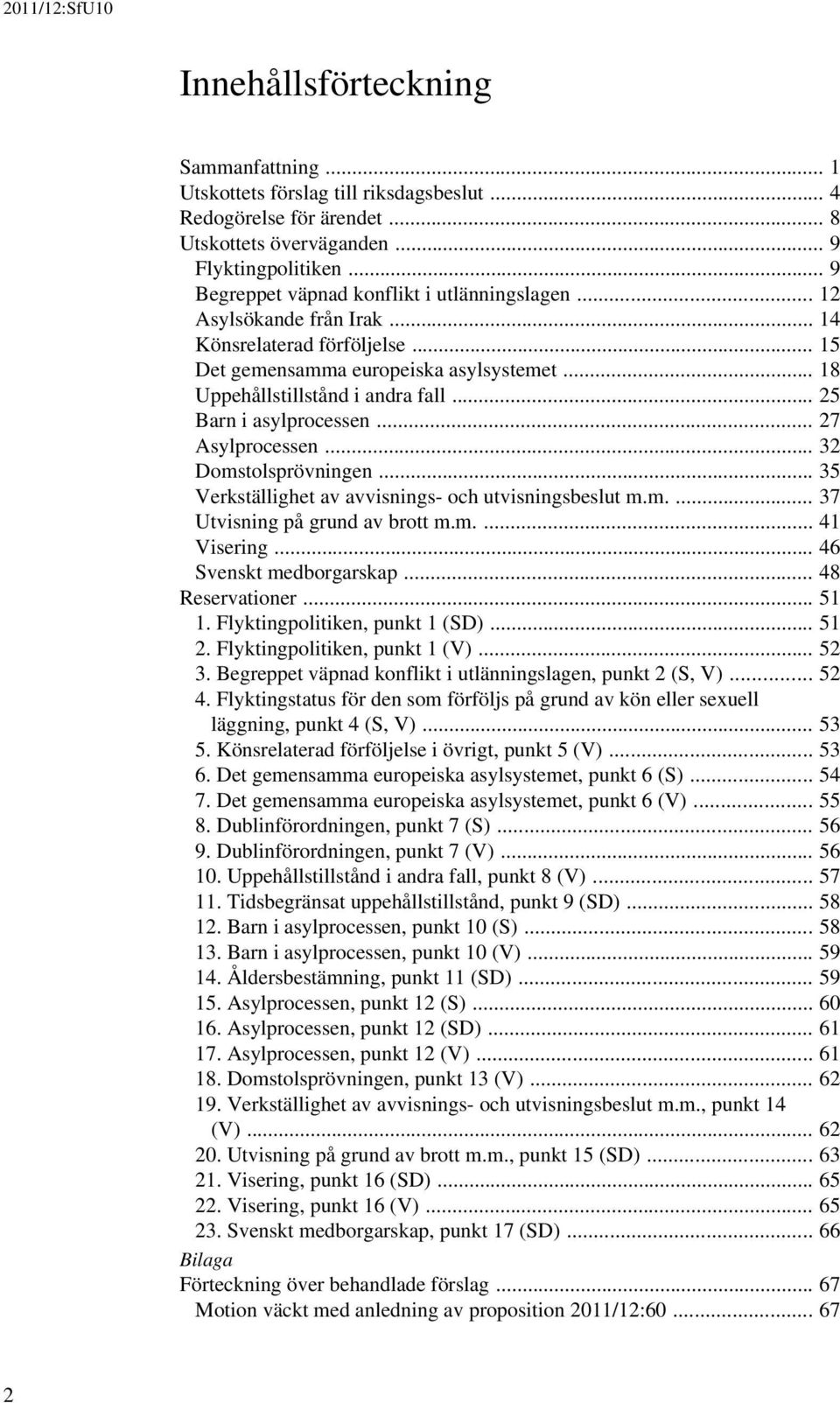 .. 25 Barn i asylprocessen... 27 Asylprocessen... 32 Domstolsprövningen... 35 Verkställighet av avvisnings- och utvisningsbeslut m.m.... 37 Utvisning på grund av brott m.m.... 41 Visering.