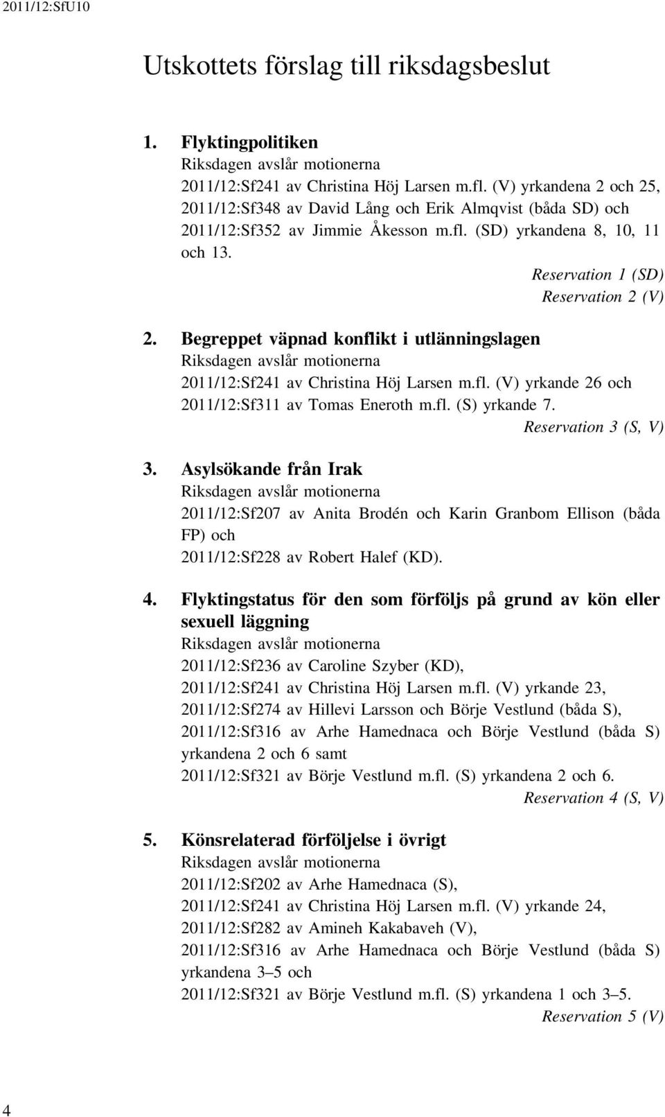 Begreppet väpnad konflikt i utlänningslagen Riksdagen avslår motionerna 2011/12:Sf241 av Christina Höj Larsen m.fl. (V) yrkande 26 och 2011/12:Sf311 av Tomas Eneroth m.fl. (S) yrkande 7.