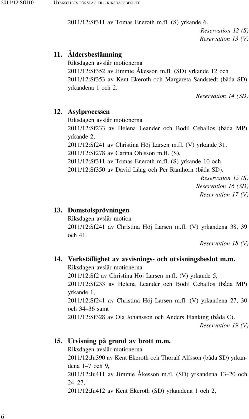 Reservation 14 (SD) 12. Asylprocessen Riksdagen avslår motionerna 2011/12:Sf233 av Helena Leander och Bodil Ceballos (båda MP) yrkande 2, 2011/12:Sf241 av Christina Höj Larsen m.fl.