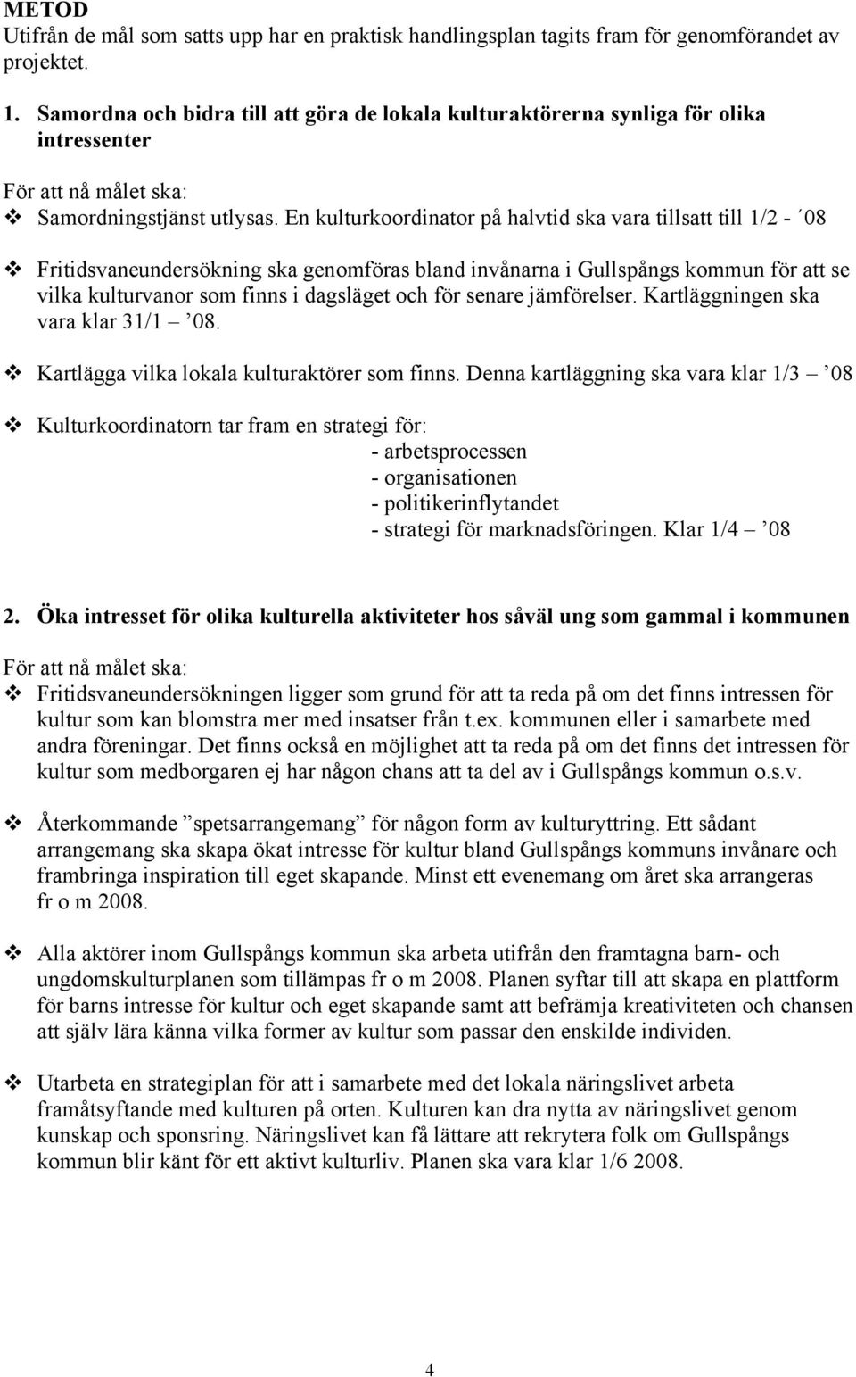 Fritidsvaneundersökning ska genomföras bland invånarna i Gullspångs kommun för att se vilka kulturvanor som finns i dagsläget och för senare jämförelser. Kartläggningen ska vara klar 31/1 08.