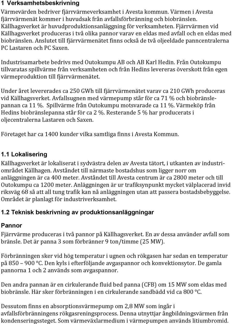 Anslutet till fjärrvärmenätet finns också de två oljeeldade panncentralerna PC Lastaren och PC Saxen. Industrisamarbete bedrivs med Outokumpu AB och AB Karl Hedin.