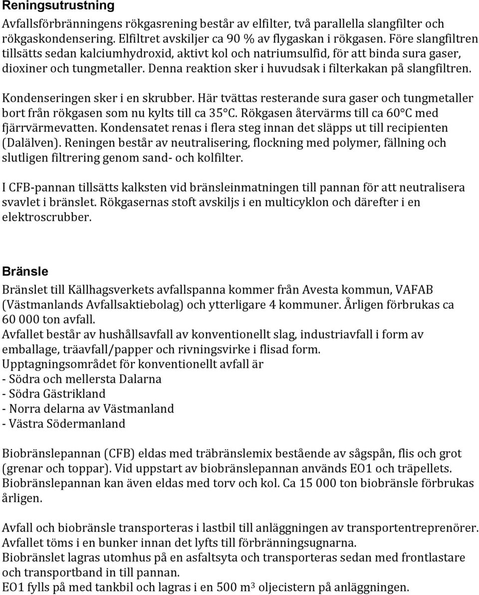 Kondenseringen sker i en skrubber. Här tvättas resterande sura gaser och tungmetaller bort från rökgasen som nu kylts till ca 35 C. Rökgasen återvärms till ca 60 C med fjärrvärmevatten.