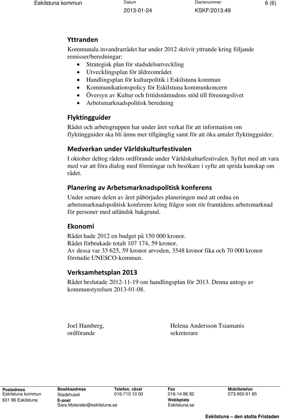 Arbetsmarknadspolitisk beredning Flyktingguider Rådet och arbetsgruppen har under året verkat för att information om flyktingguider ska bli ännu mer tillgänglig samt för att öka antalet