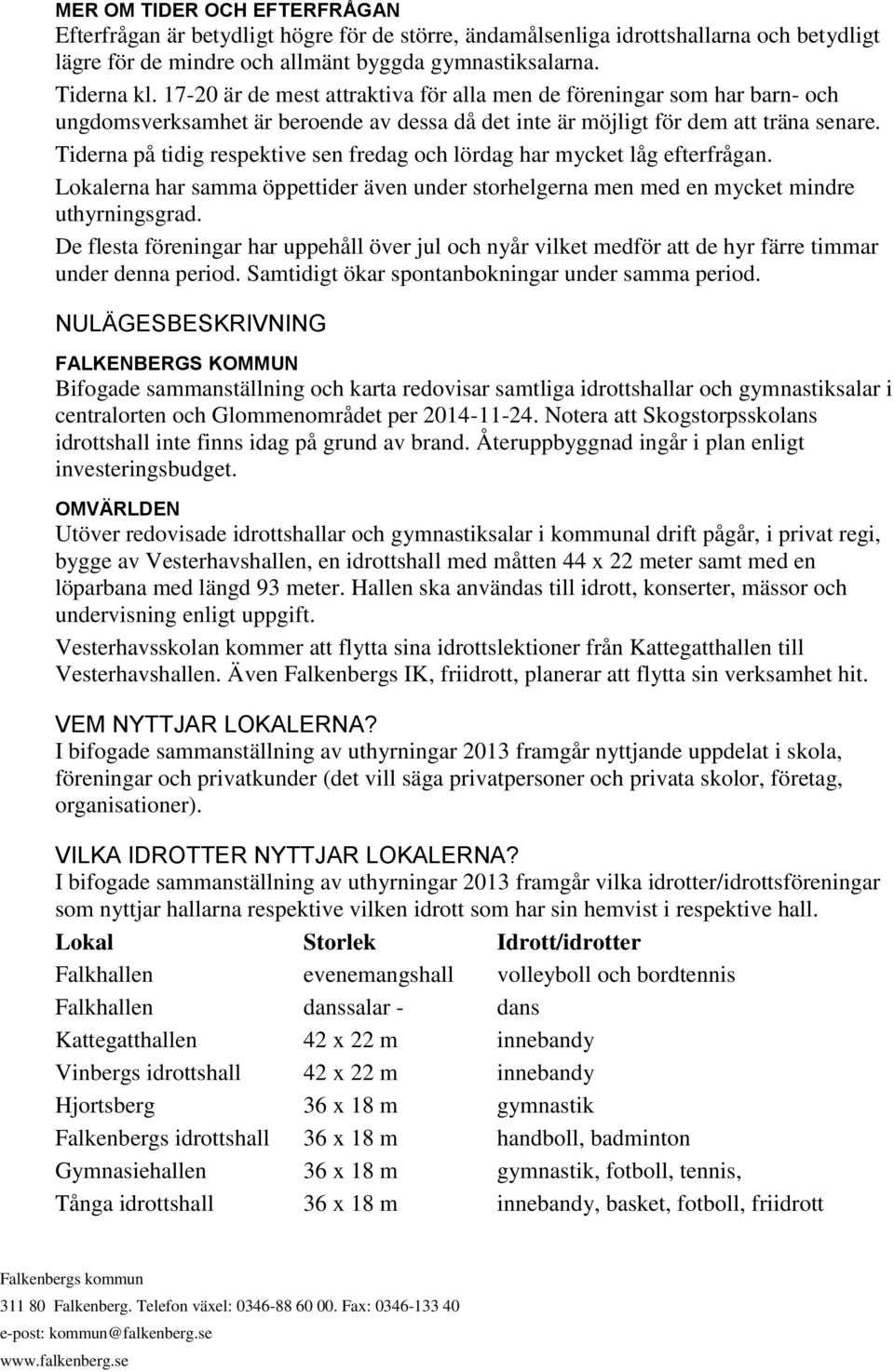Tiderna på tidig respektive sen fredag och lördag har mycket låg efterfrågan. Lokalerna har samma öppettider även under storhelgerna men med en mycket mindre uthyrningsgrad.