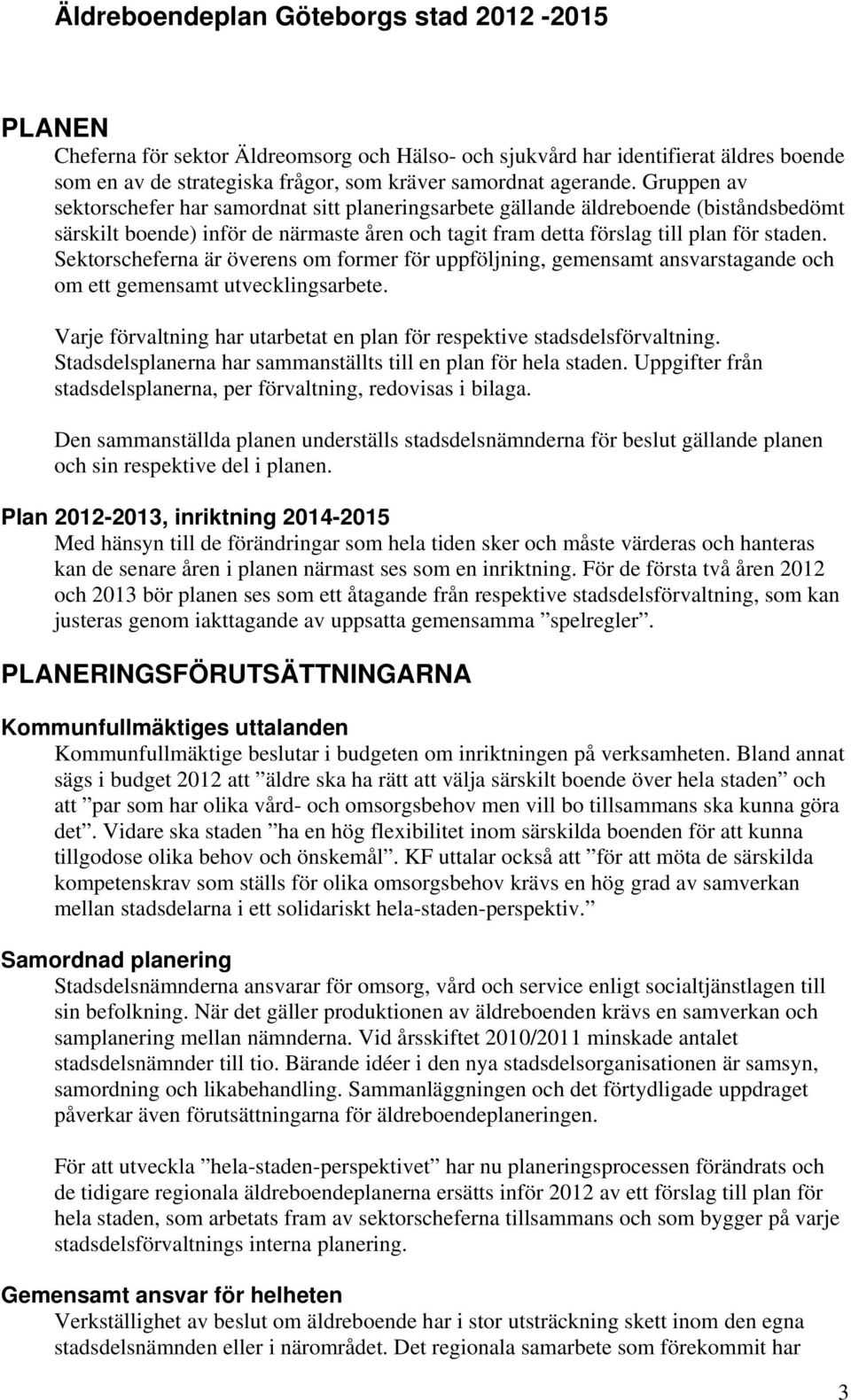 Sektorscheferna är överens om former för uppföljning, gemensamt ansvarstagande och om ett gemensamt utvecklingsarbete. Varje förvaltning har utarbetat en plan för respektive stadsdelsförvaltning.