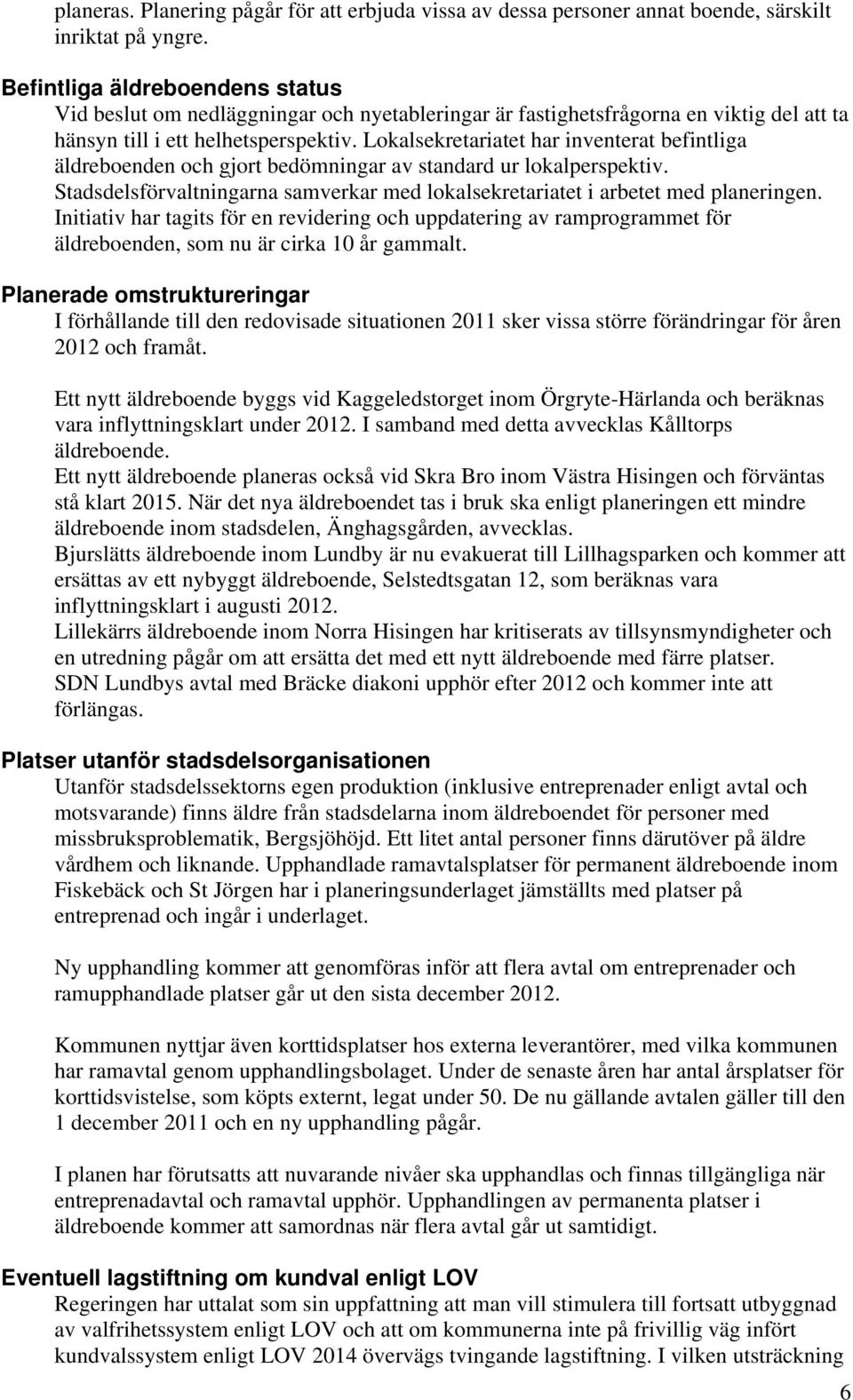 Lokalsekretariatet har inventerat befintliga äldreboenden och gjort bedömningar av standard ur lokalperspektiv. Stadsdelsförvaltningarna samverkar med lokalsekretariatet i arbetet med planeringen.