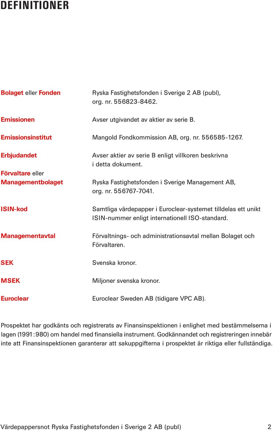 Erbjudandet Förvaltare eller Managementbolaget ISIN-kod Managementavtal SEK MSEK Euroclear Avser aktier av serie B enligt villkoren beskrivna i detta dokument.