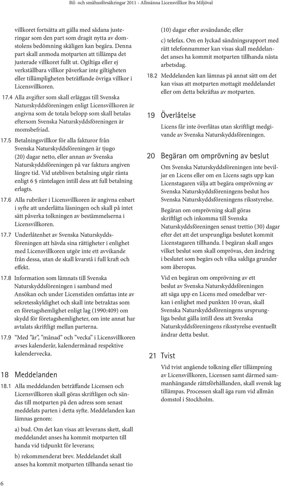 Ogiltiga eller ej verkställbara villkor påverkar inte giltigheten eller tillämpligheten beträffande övriga villkor i Licensvillkoren. 17.