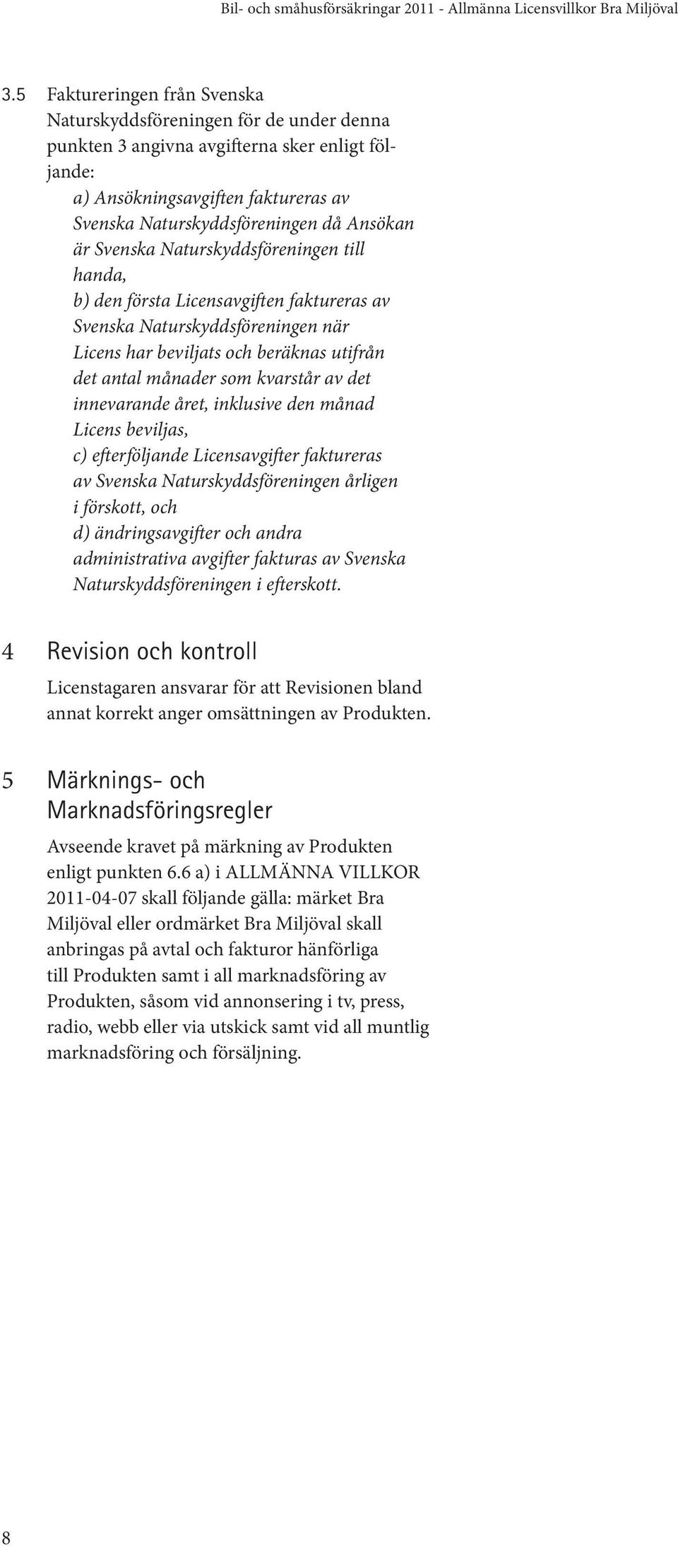 det innevarande året, inklusive den månad Licens beviljas, c) efterföljande Licensavgifter faktureras av Svenska Naturskyddsföreningen årligen i förskott, och d) ändringsavgifter och andra