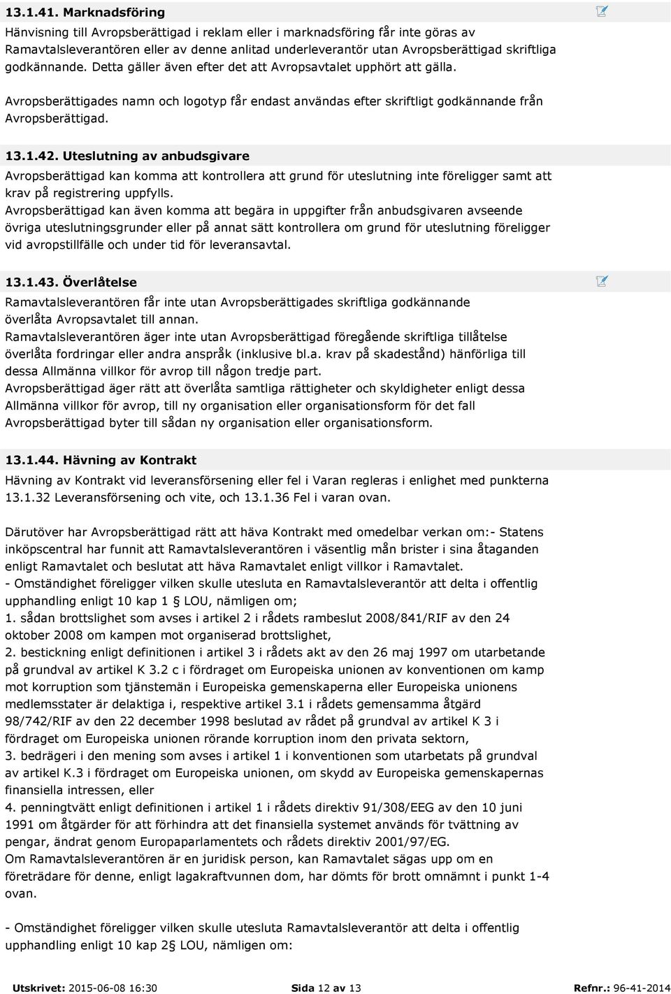 godkännande. Detta gäller även efter det att Avropsavtalet upphört att gälla. Avropsberättigades namn och logotyp får endast användas efter skriftligt godkännande från Avropsberättigad. 13.1.42.