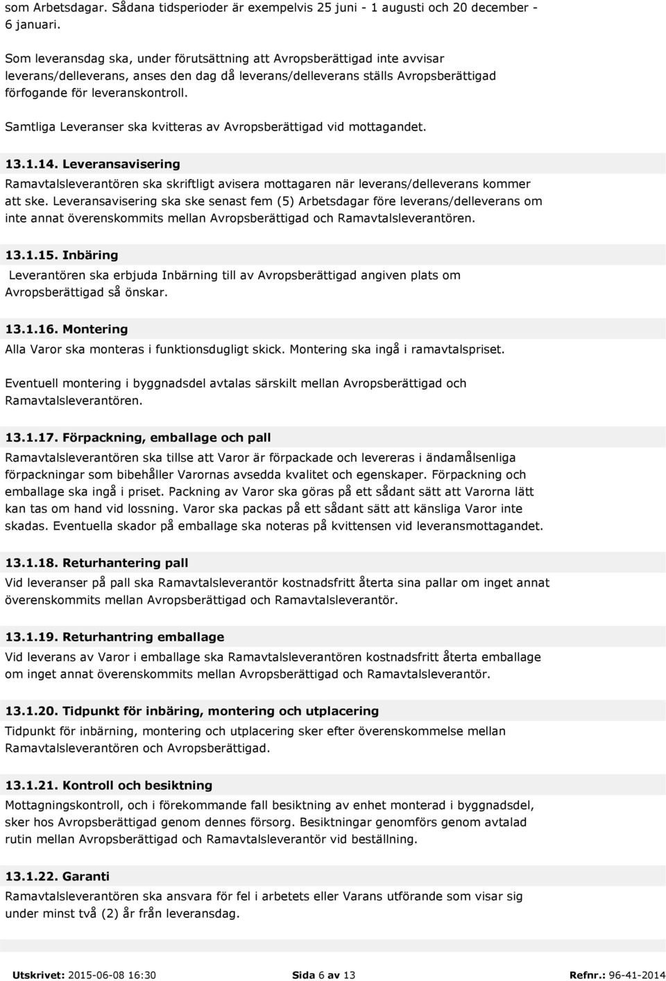 Samtliga Leveranser ska kvitteras av Avropsberättigad vid mottagandet. 13.1.14. Leveransavisering Ramavtalsleverantören ska skriftligt avisera mottagaren när leverans/delleverans kommer att ske.