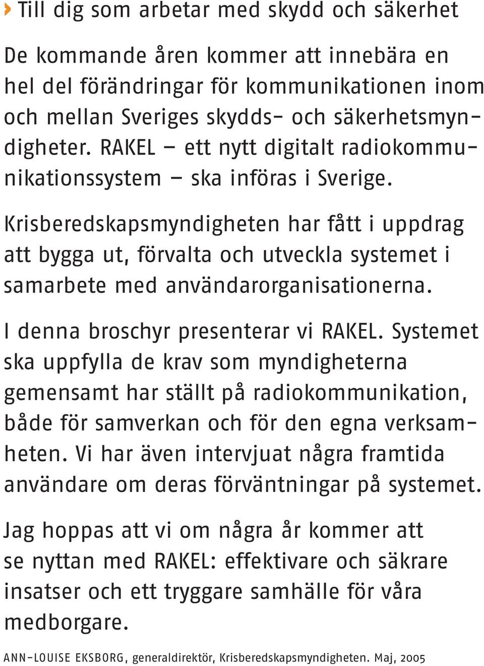 Krisberedskapsmyndigheten har fått i uppdrag att bygga ut, förvalta och utveckla systemet i samarbete med användarorganisationerna. I denna broschyr presenterar vi RAKEL.