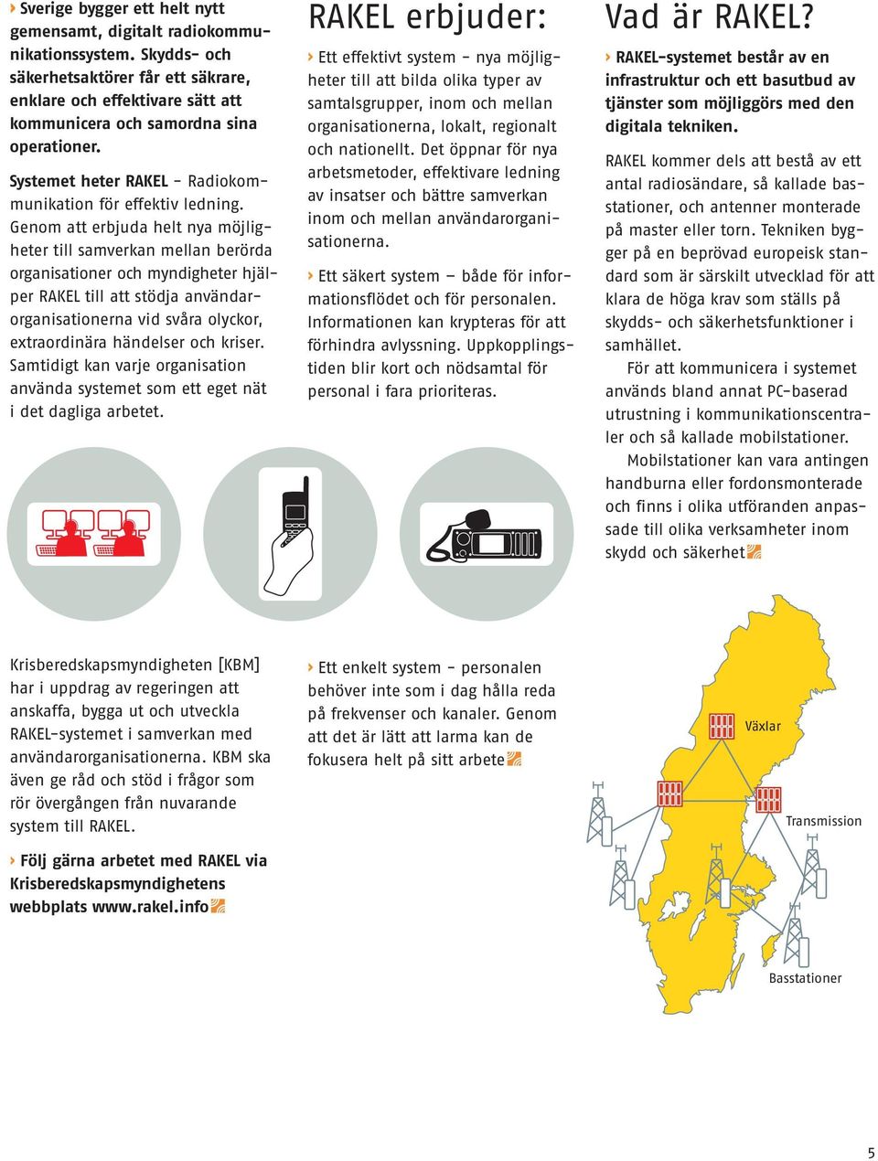 Genom att erbjuda helt nya möjligheter till samverkan mellan berörda organisationer och myndigheter hjälper RAKEL till att stödja användarorganisationerna vid svåra olyckor, extraordinära händelser