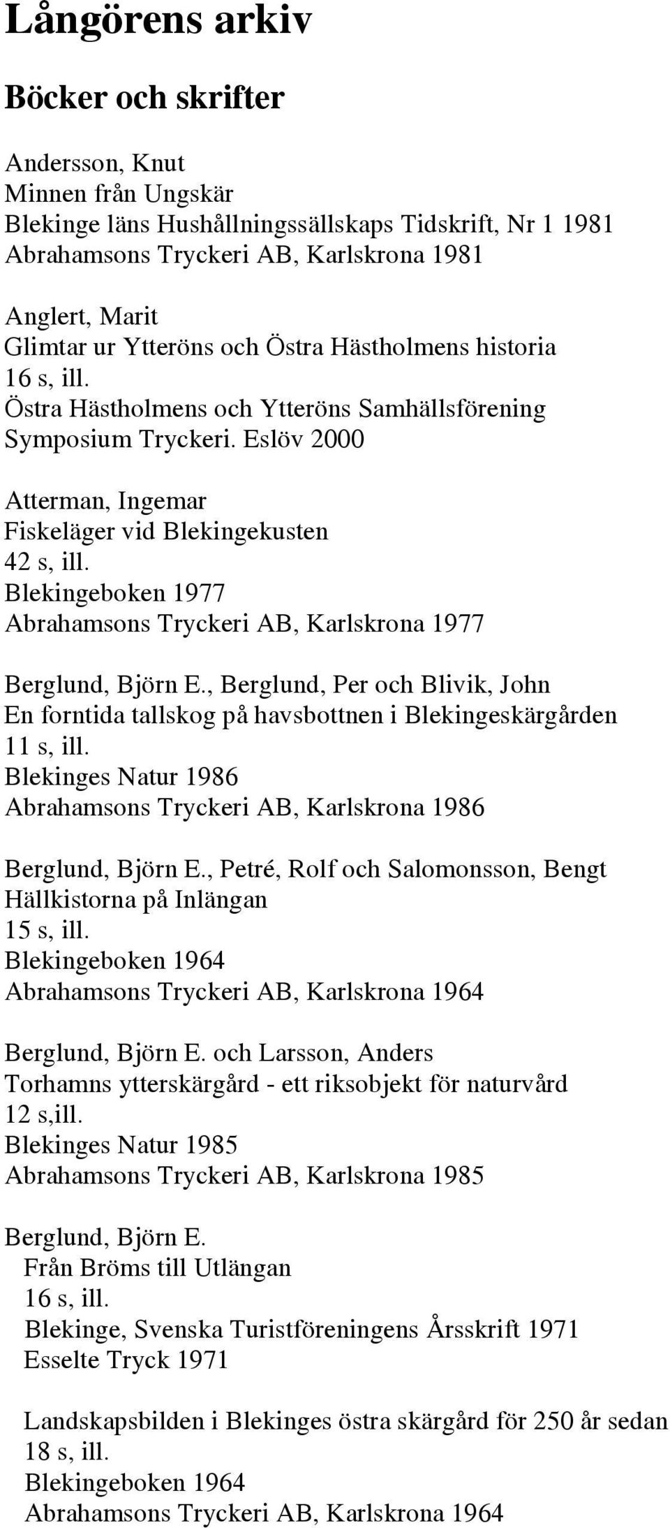 Blekingeboken 1977 Abrahamsons Tryckeri AB, Karlskrona 1977 Berglund, Björn E., Berglund, Per och Blivik, John En forntida tallskog på havsbottnen i Blekingeskärgården 11 s, ill.