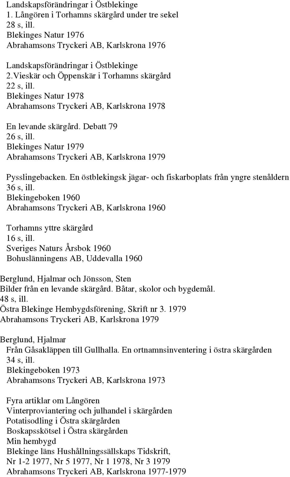 Blekinges Natur 1979 Abrahamsons Tryckeri AB, Karlskrona 1979 Pysslingebacken. En östblekingsk jägar- och fiskarboplats från yngre stenåldern 36 s, ill.