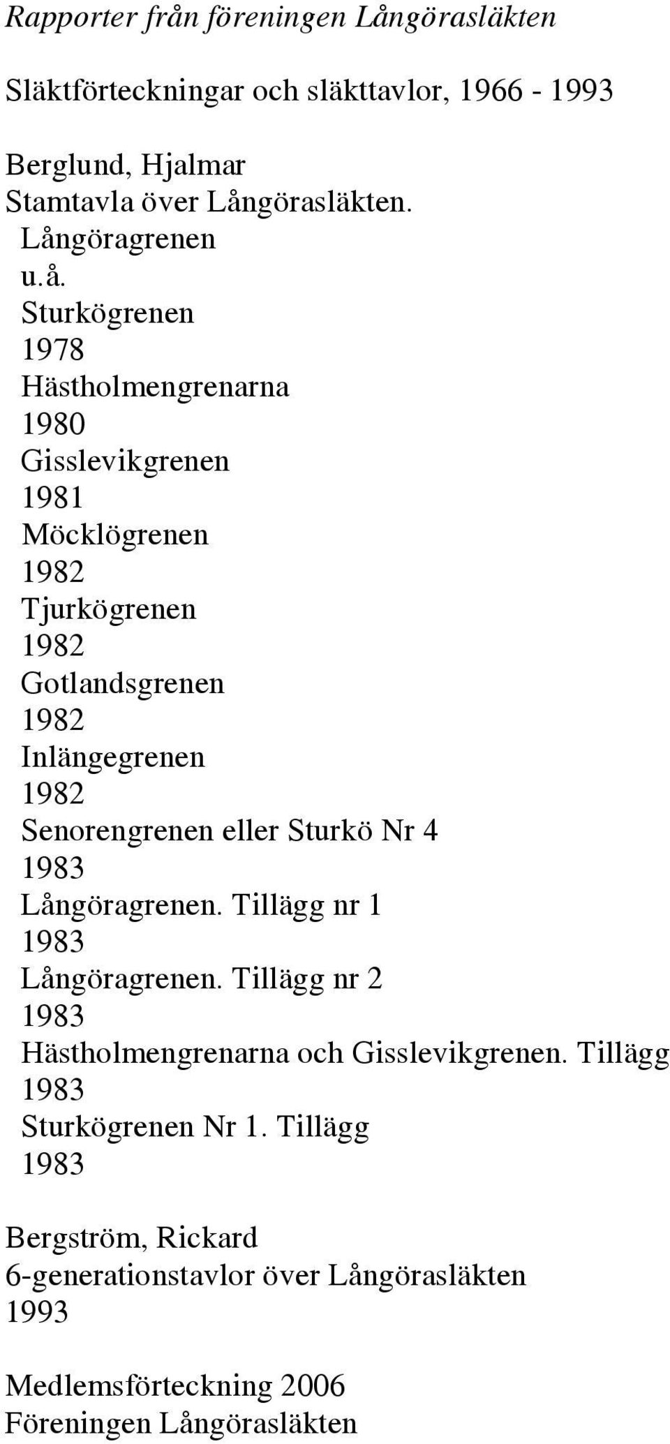Inlängegrenen 1982 Senorengrenen eller Sturkö Nr 4 1983 Långöragrenen. Tillägg nr 1 1983 Långöragrenen.