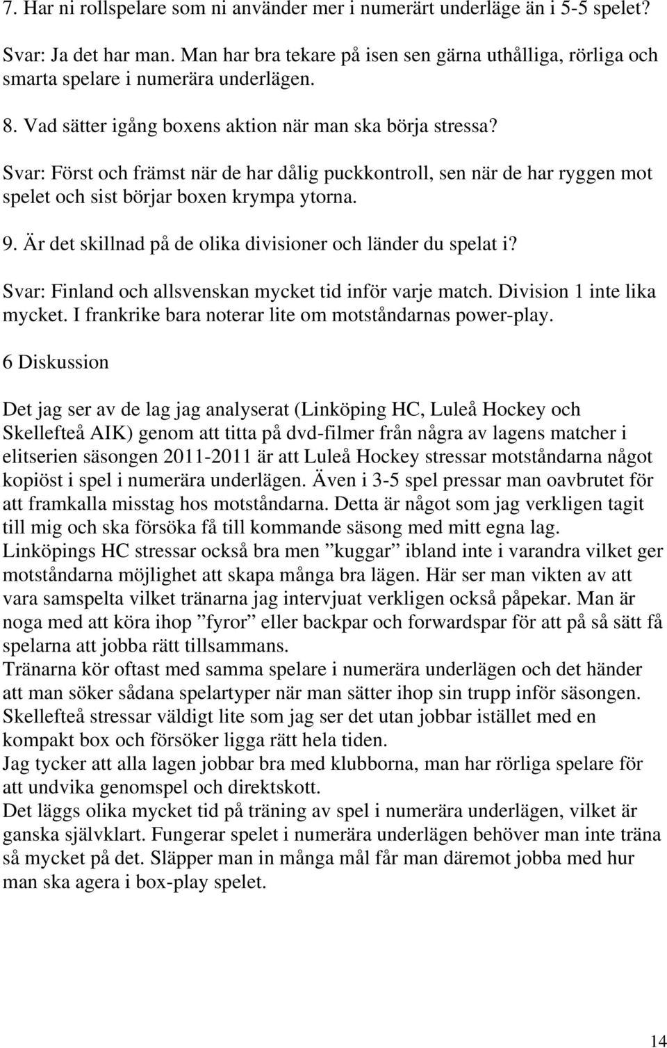 Är det skillnad på de olika divisioner och länder du spelat i? Svar: Finland och allsvenskan mycket tid inför varje match. Division 1 inte lika mycket.