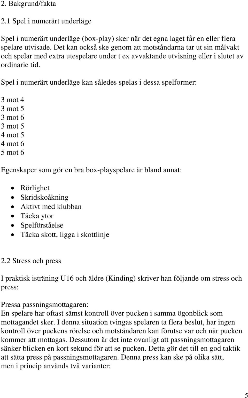 Spel i numerärt underläge kan således spelas i dessa spelformer: 3 mot 4 3 mot 5 3 mot 6 3 mot 5 4 mot 5 4 mot 6 5 mot 6 Egenskaper som gör en bra box-playspelare är bland annat: Rörlighet