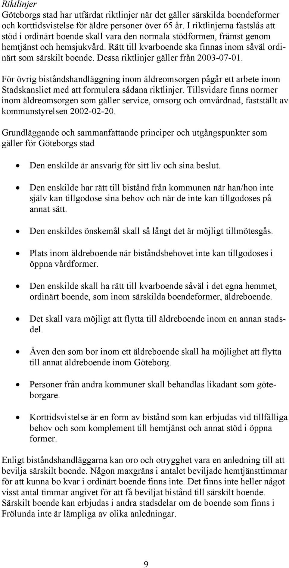 Dessa riktlinjer gäller från 2003-07-01. För övrig biståndshandläggning inom äldreomsorgen pågår ett arbete inom Stadskansliet med att formulera sådana riktlinjer.