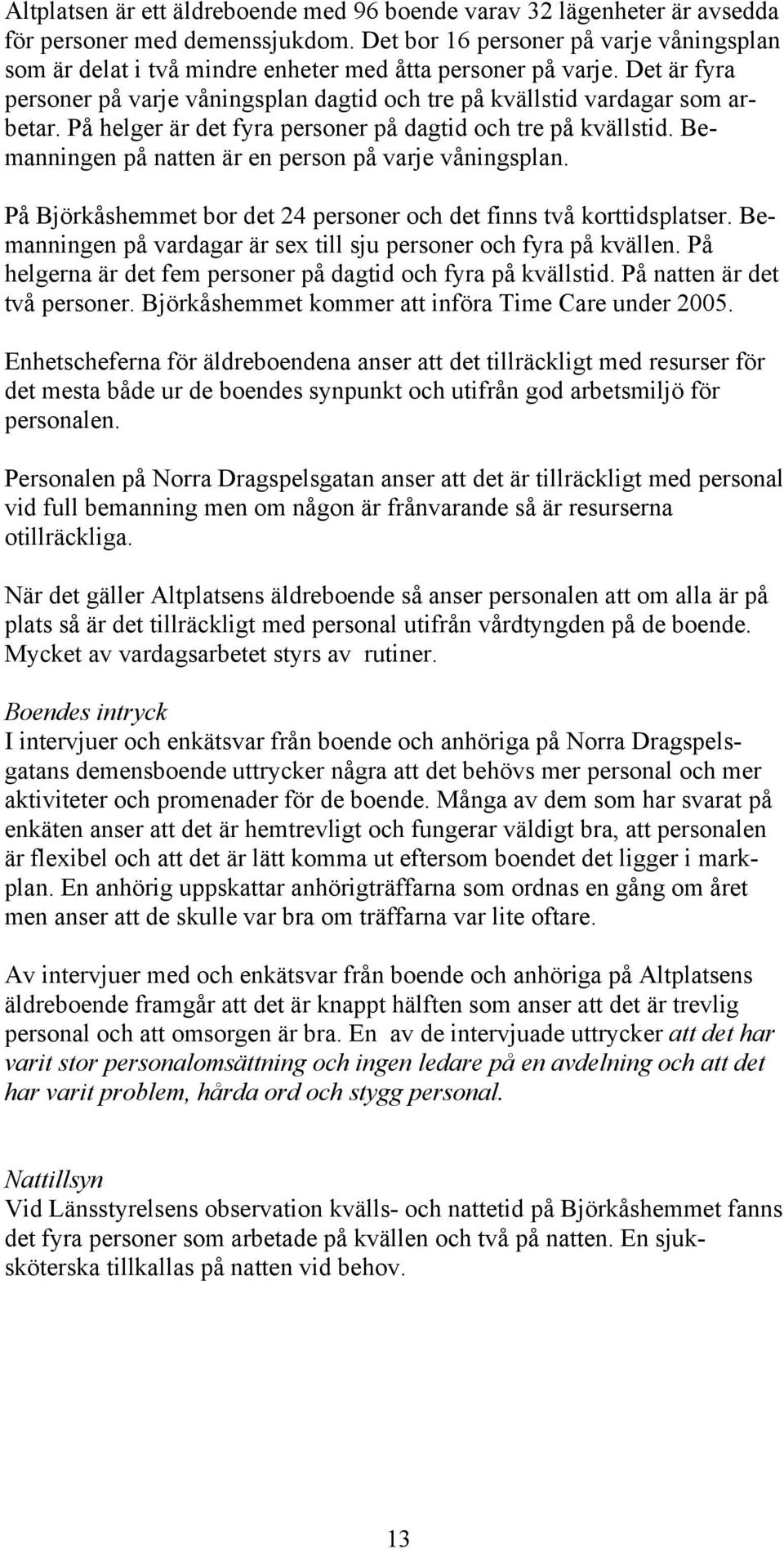 På helger är det fyra personer på dagtid och tre på kvällstid. Bemanningen på natten är en person på varje våningsplan. På Björkåshemmet bor det 24 personer och det finns två korttidsplatser.