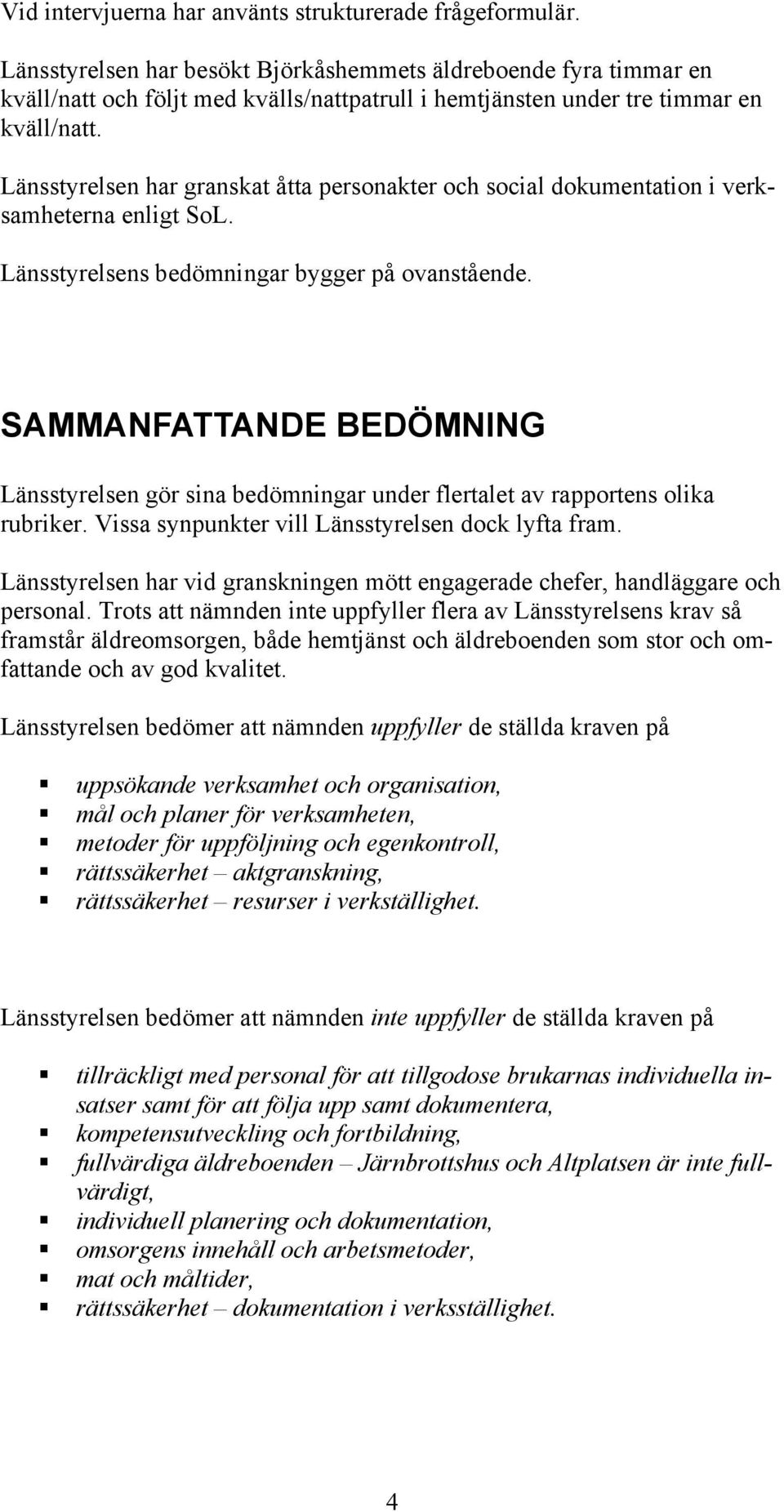 Länsstyrelsen har granskat åtta personakter och social dokumentation i verksamheterna enligt SoL. Länsstyrelsens bedömningar bygger på ovanstående.