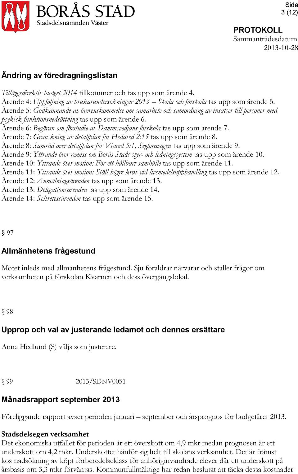 Ärende 6: Begäran om förstudie av Dammsvedjans förskola tas upp som ärende 7. Ärende 7: Granskning av detaljplan för Hedared 2:15 tas upp som ärende 8.
