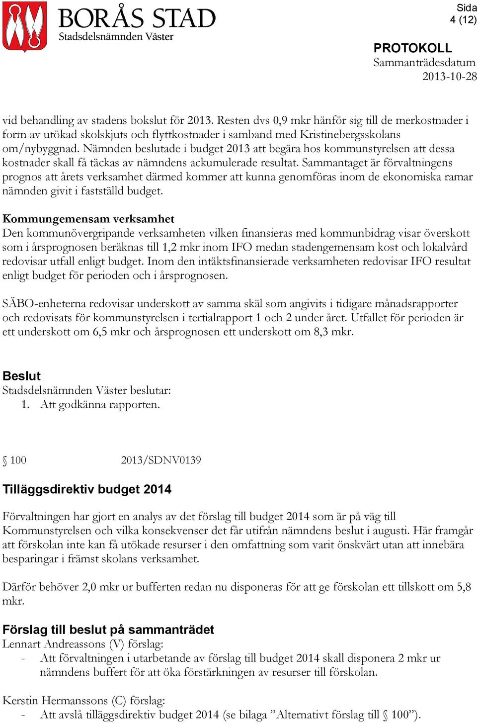 Sammantaget är förvaltningens prognos att årets verksamhet därmed kommer att kunna genomföras inom de ekonomiska ramar nämnden givit i fastställd budget.