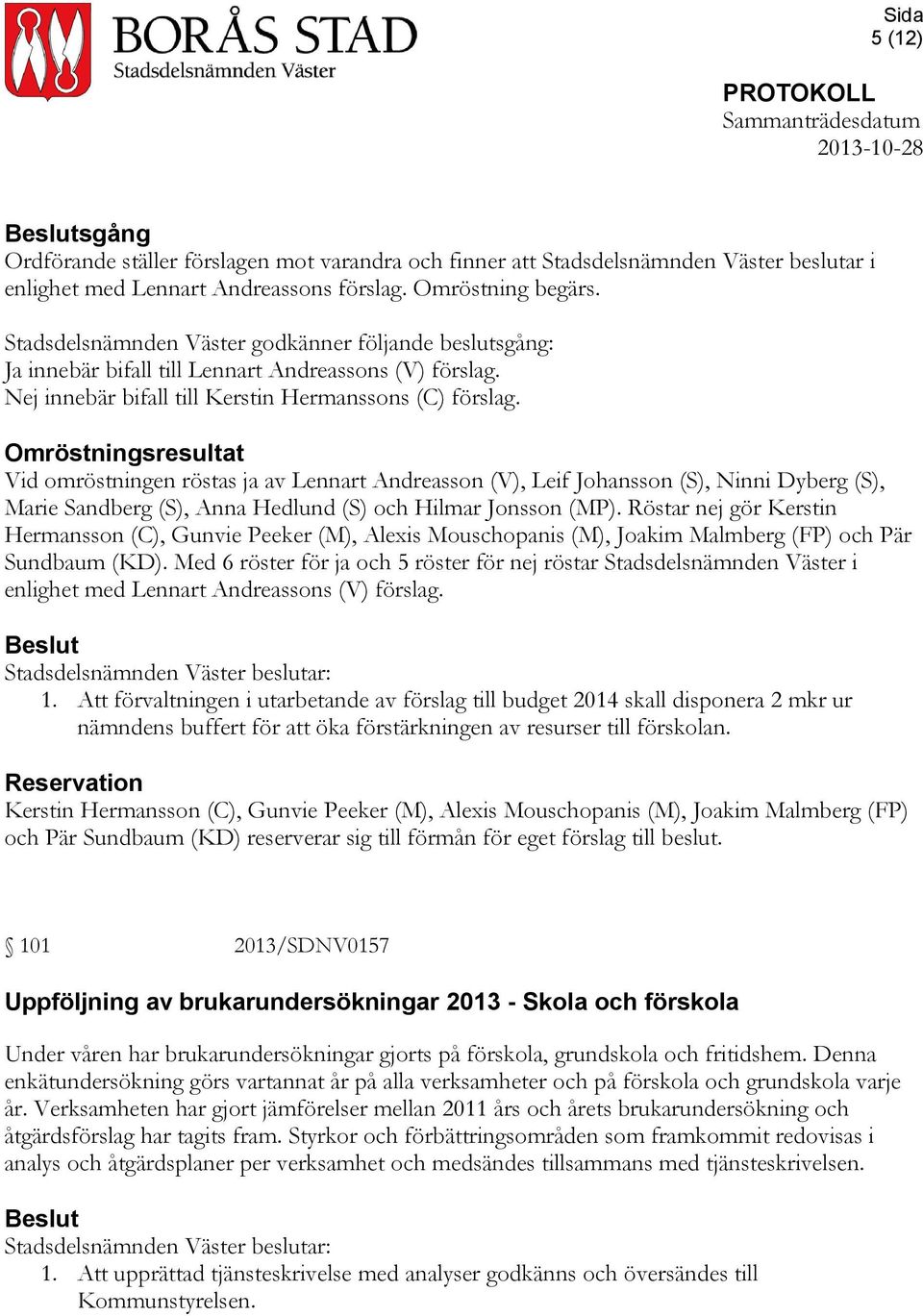 Omröstningsresultat Vid omröstningen röstas ja av Lennart Andreasson (V), Leif Johansson (S), Ninni Dyberg (S), Marie Sandberg (S), Anna Hedlund (S) och Hilmar Jonsson (MP).