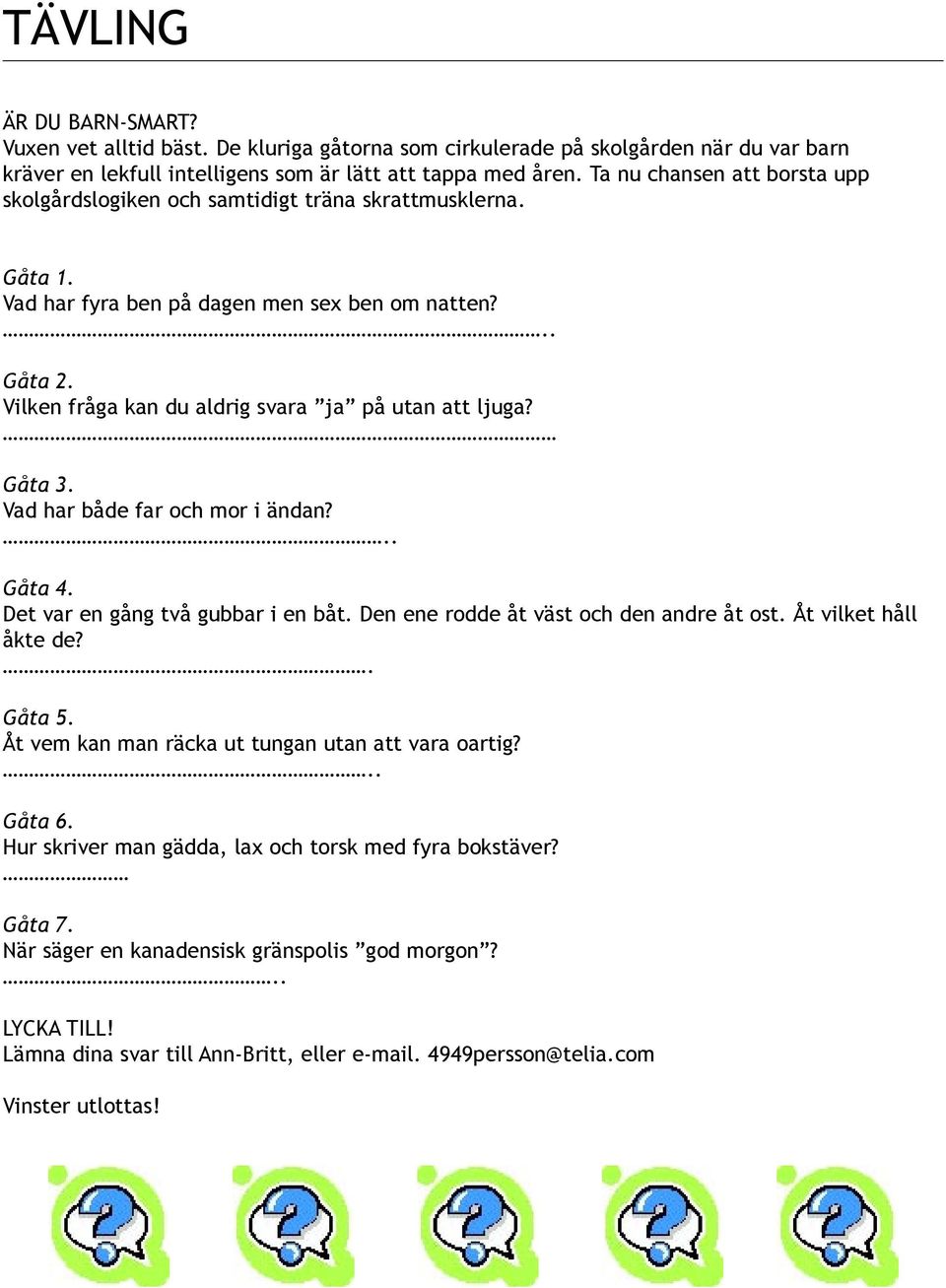 Vilken fråga kan du aldrig svara ja på utan att ljuga? Gåta 3. Vad har både far och mor i ändan?.. Gåta 4. Det var en gång två gubbar i en båt. Den ene rodde åt väst och den andre åt ost.