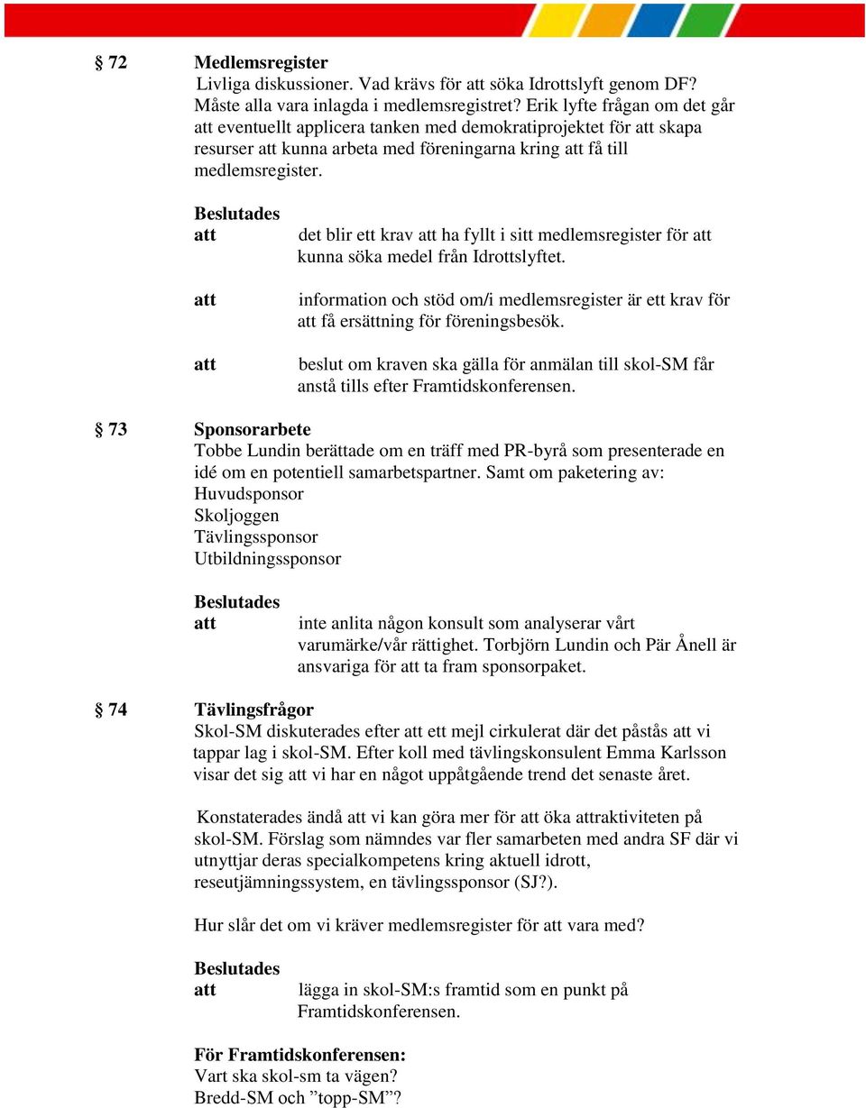 det blir ett krav ha fyllt i sitt medlemsregister för kunna söka medel från Idrottslyftet. information och stöd om/i medlemsregister är ett krav för få ersättning för föreningsbesök.