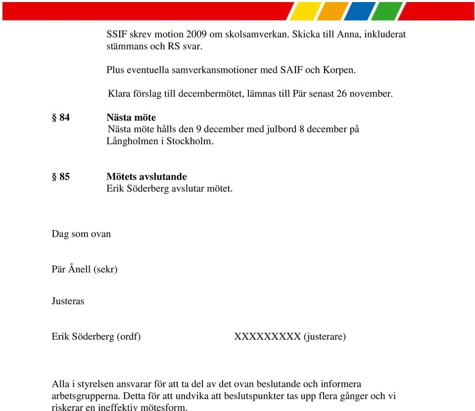 84 Nästa möte Nästa möte hålls den 9 december med julbord 8 december på Långholmen i Stockholm. 85 Mötets avslutande Erik Söderberg avslutar mötet.