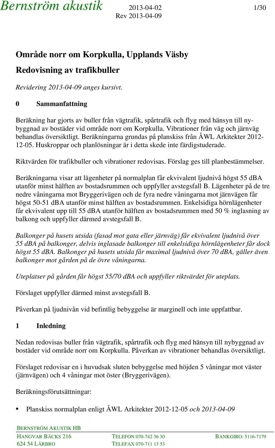 Vibrationer från väg och järnväg behandlas översiktligt. Beräkningarna grundas på planskiss från ÅWL Arkitekter 212-12-5. Huskroppar och planlösningar är i detta skede inte färdigstuderade.