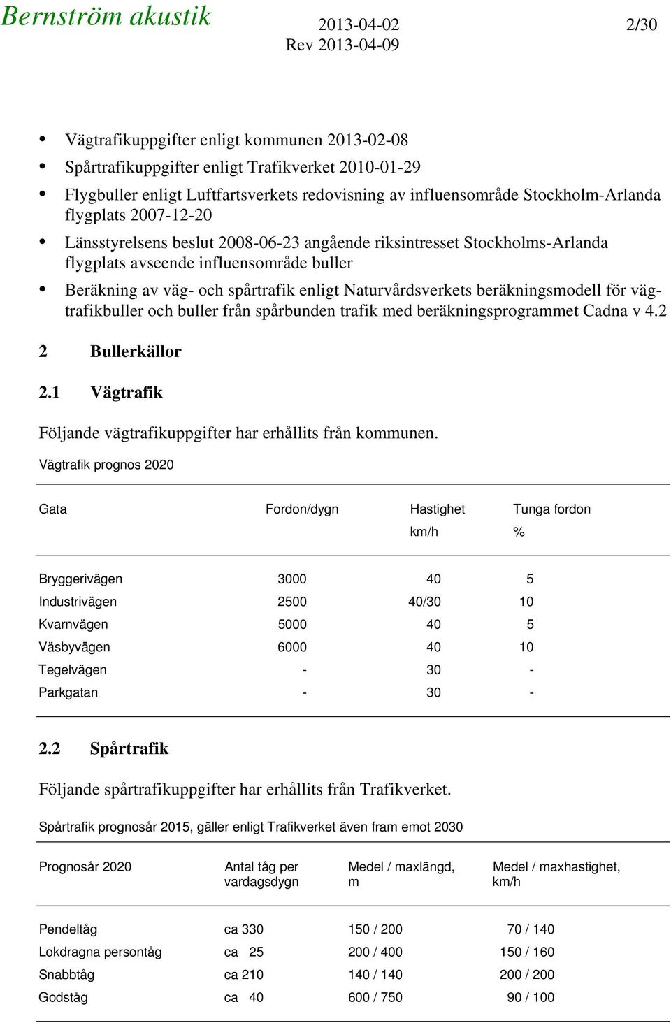 beräkningsmodell för vägtrafikbuller och buller från spårbunden trafik med beräkningsprogrammet Cadna v 4.2 2 Bullerkällor 2.1 Vägtrafik Följande vägtrafikuppgifter har erhållits från kommunen.