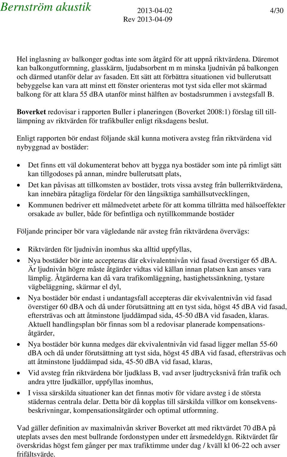 Ett sätt att förbättra situationen vid bullerutsatt bebyggelse kan vara att minst ett fönster orienteras mot tyst sida eller mot skärmad balkong för att klara dba utanför minst hälften av