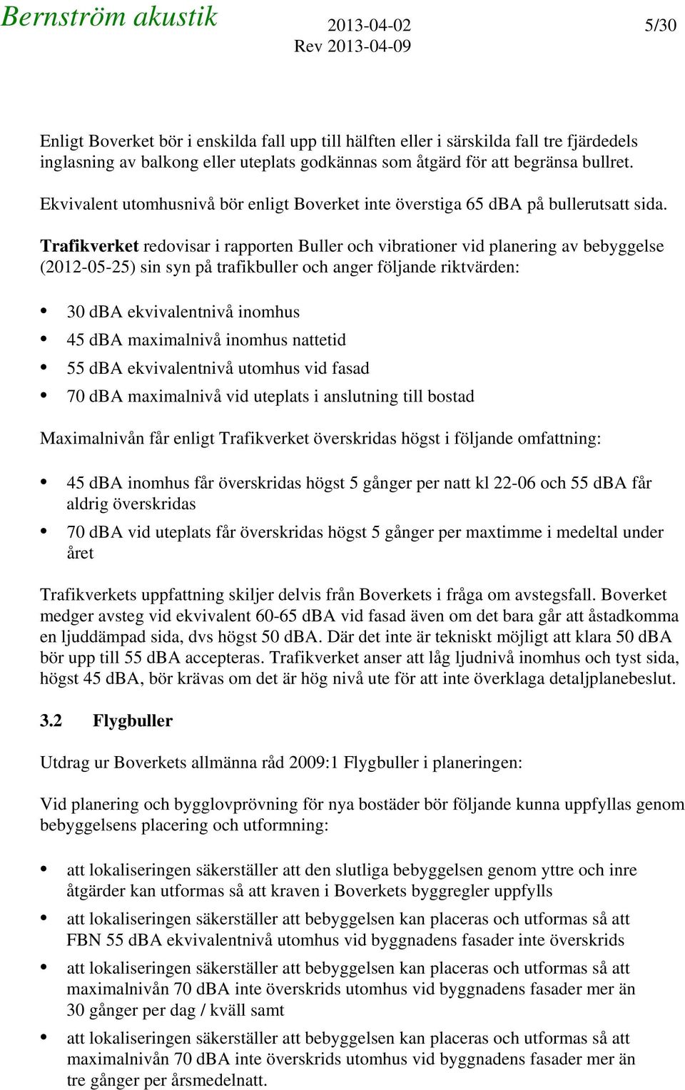 Trafikverket redovisar i rapporten Buller och vibrationer vid planering av bebyggelse (212-5-25) sin syn på trafikbuller och anger följande riktvärden: 3 dba ekvivalentnivå inomhus 45 dba maximalnivå