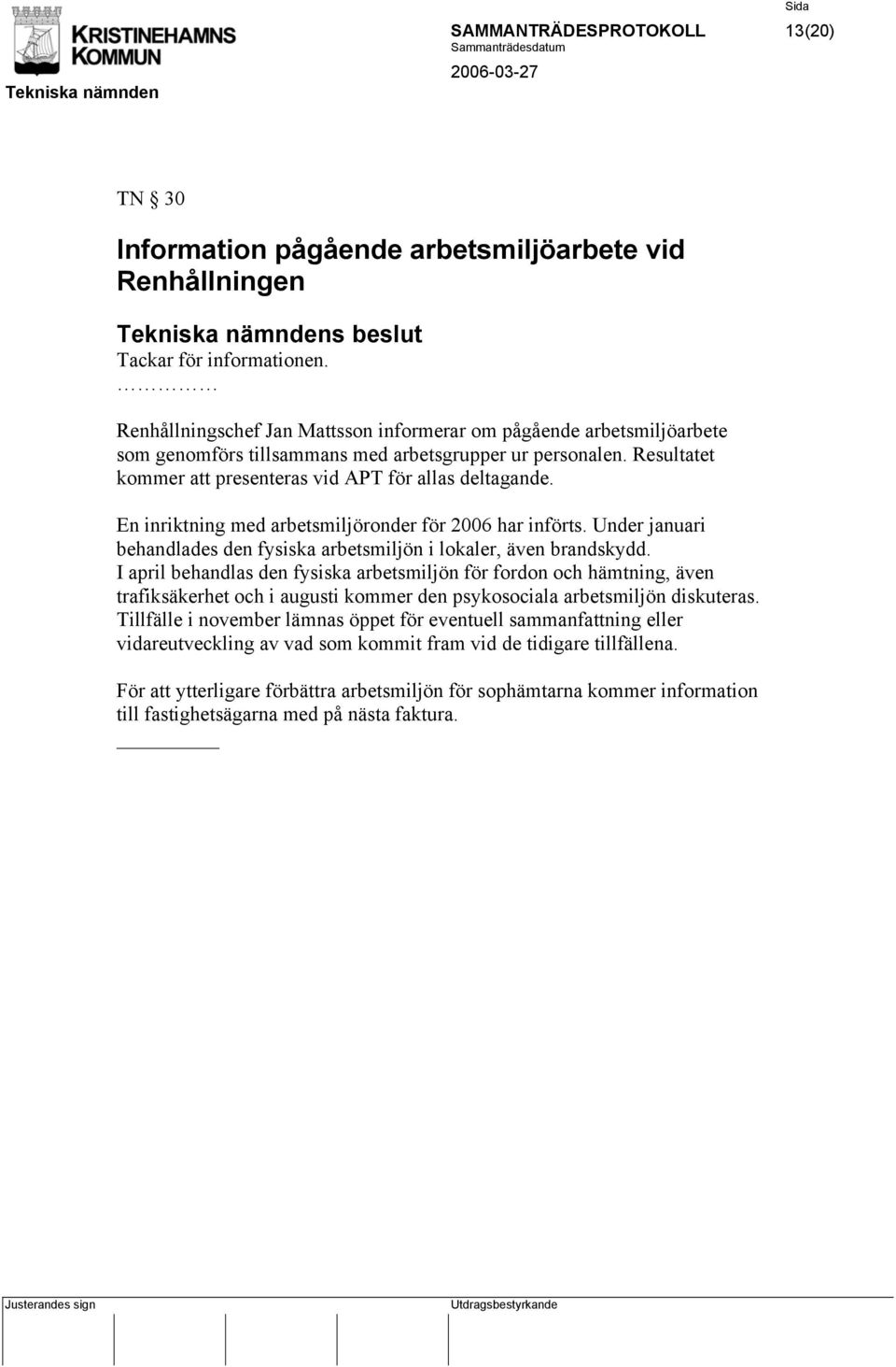 En inriktning med arbetsmiljöronder för 2006 har införts. Under januari behandlades den fysiska arbetsmiljön i lokaler, även brandskydd.