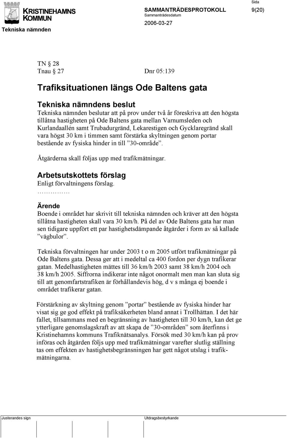 hinder in till 30-område. Åtgärderna skall följas upp med trafikmätningar. Arbetsutskottets förslag Enligt förvaltningens förslag.