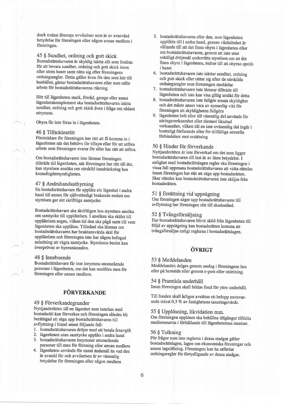Detta gziller 6ven frir den som hcjr till hushflllet, gastar bostadsr6ftshavaren eller som utfijr arbete filr bostadsr6ftshavarens r6kning.